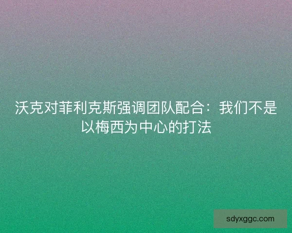 沃克对菲利克斯强调团队配合：我们不是以梅西为中心的打法