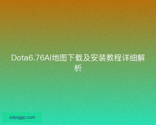 Dota6.76AI地图下载及安装教程详细解析