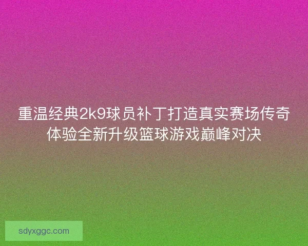 重温经典2k9球员补丁打造真实赛场传奇体验全新升级篮球游戏巅峰对决