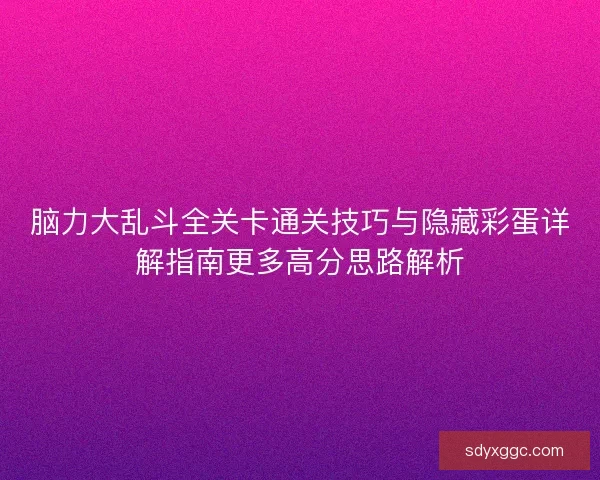 脑力大乱斗全关卡通关技巧与隐藏彩蛋详解指南更多高分思路解析