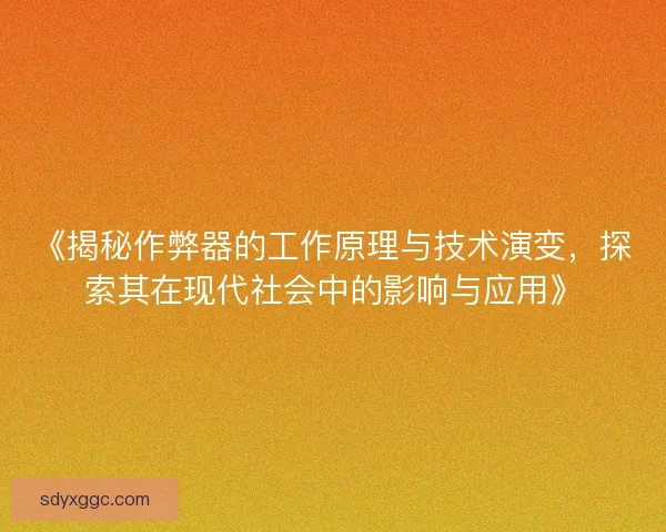 《揭秘作弊器的工作原理与技术演变，探索其在现代社会中的影响与应用》